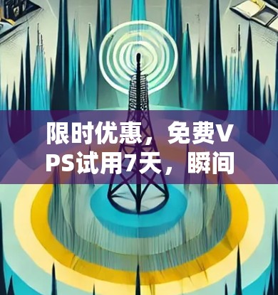 限时优惠，免费VPS试用7天，瞬间强大实力