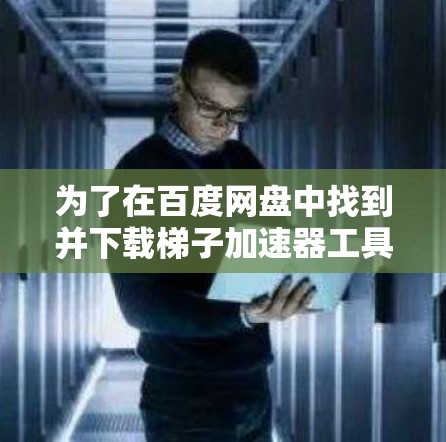 为了在百度网盘中找到并下载梯子加速器工具，您可以按照以下步骤进行