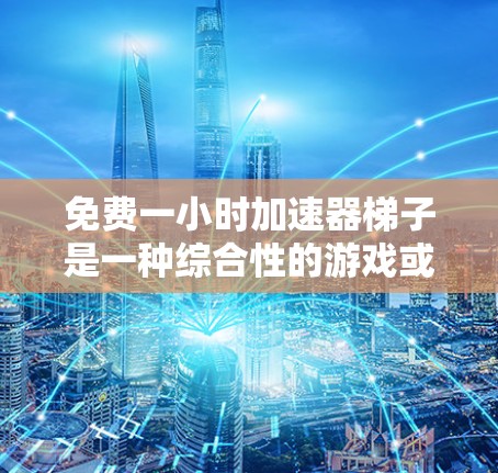 免费一小时加速器梯子是一种综合性的游戏或运动工具，旨在帮助用户在1小时内完成多个任务或挑战。以下是对该产品的详细分析