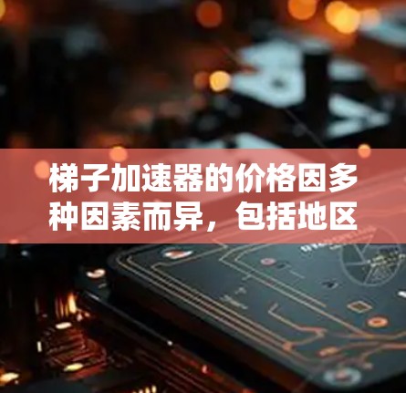 梯子加速器的价格因多种因素而异，包括地区、需求、平台类型、用户基础以及定价策略。以下是一些考虑的因素