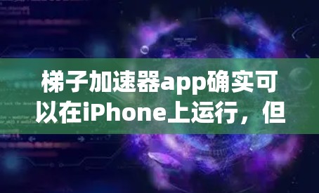梯子加速器app确实可以在iPhone上运行，但需根据具体需求和配置进行调整。以下是详细的步骤和注意事项