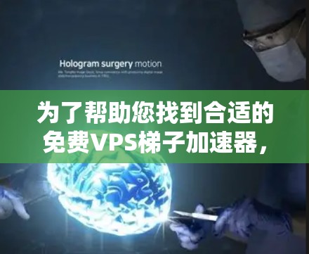 为了帮助您找到合适的免费VPS梯子加速器，以下是一个详细的指南