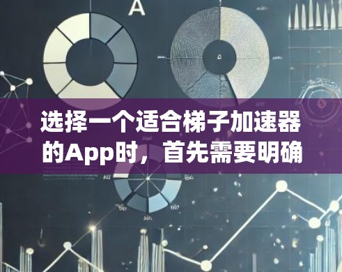 选择一个适合梯子加速器的App时，首先需要明确使用场景和需求。以下是一步步的建议