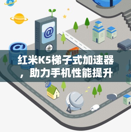 红米K5梯子式加速器，助力手机性能提升的终极解决方案