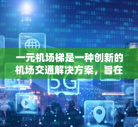 一元机场梯是一种创新的机场交通解决方案，旨在通过单一的梯子系统连接整个机场，提升效率和乘客舒适性。以下是其详细分析