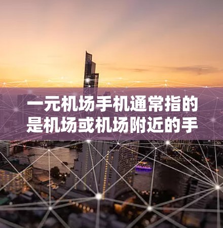 一元机场手机通常指的是机场或机场附近的手机，通常在机场内的设备，如手机、智能手表等。以下是一些关于机场手机的常见问题和解答