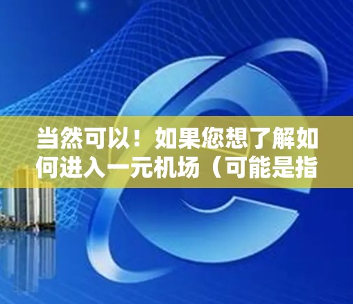 当然可以！如果您想了解如何进入一元机场（可能是指一个临时的展示区域，而不是机场的主入口）或者想了解如何在这个区域内部体验不同的活动，以下是一些建议和信息