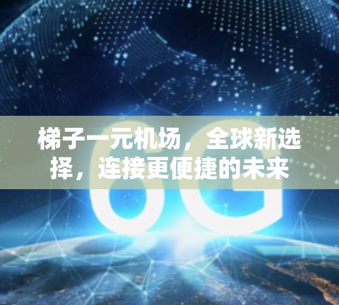 梯子一元机场，全球新选择，连接更便捷的未来