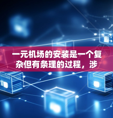 一元机场的安装是一个复杂但有条理的过程，涉及多个关键步骤。以下是逐步的解决方案