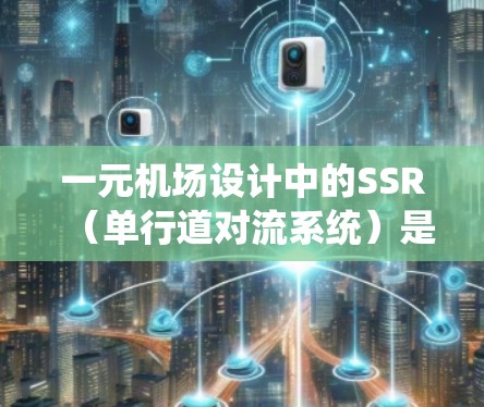 一元机场设计中的SSR（单行道对流系统）是一种先进的交通管理系统，旨在提高机场的效率和乘客体验。以下是对这一概念的详细分析和建议