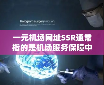 一元机场网址SSR通常指的是机场服务保障中心的网址，用于提供机场服务、查询信息、办理手续等。以下是一些常见的SSR网址和建议