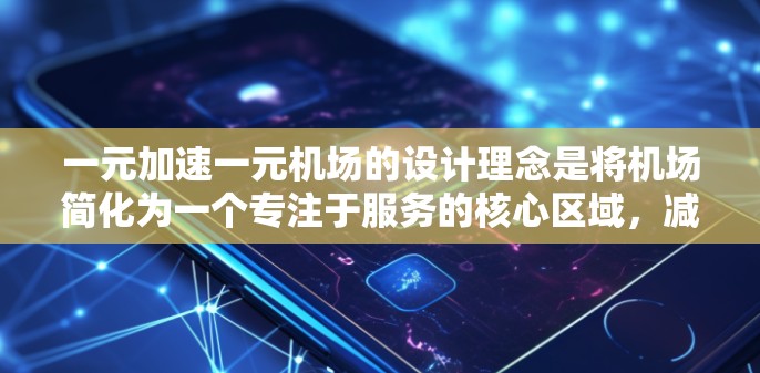 一元加速一元机场的设计理念是将机场简化为一个专注于服务的核心区域，减少不必要的通道和区域，从而提高运营效率和用户体验。以下是对这一设计理念的详细分析