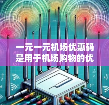 一元一元机场优惠码是用于机场购物的优惠码，通常在机场的购物系统或官方网站上可以找到。以下是找到一元一元机场优惠码的步骤