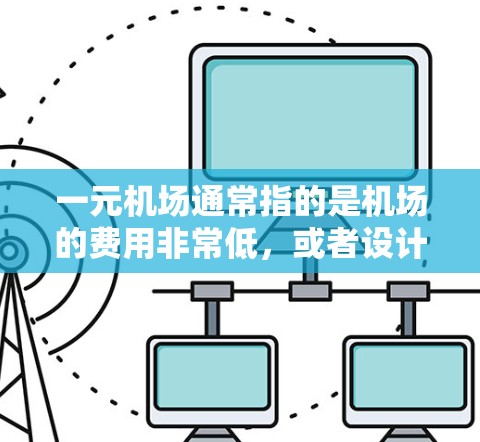一元机场通常指的是机场的费用非常低，或者设计非常简洁，适合游客快速到达的目的地。而爱机场则可能意味着机场本身具有独特的魅力，吸引大量游客