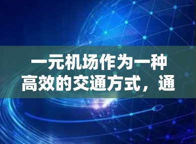 一元机场作为一种高效的交通方式，通过采用一元机场的跑路设计，显著提升了机场的运行效率和用户体验。以下是该方案的详细介绍