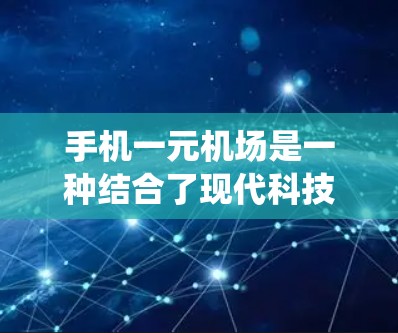 手机一元机场是一种结合了现代科技和传统机场管理的创新模式，旨在通过手机设备来实现机场的电子化管理。以下是对这一概念的详细分析