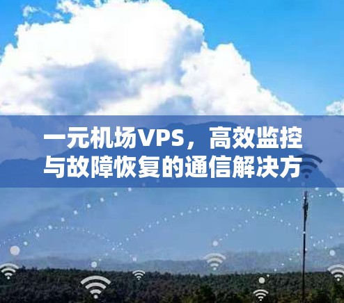 一元机场VPS，高效监控与故障恢复的通信解决方案