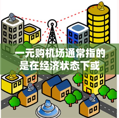 一元购机场通常指的是在经济状态下或较低成本的情况下购买机场或相关设施，以吸引游客或提供更经济的旅行体验。以下是一些经济型机场的例子