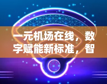一元机场在线，数字赋能新标准，智慧提升新机遇