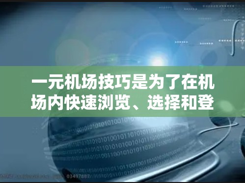 一元机场技巧是为了在机场内快速浏览、选择和登机使用的一种方法。它通过将机场划分成不同的区域，减少等待时间，提高效率。以下是一些常见的机场技巧和一元机场的使用方法