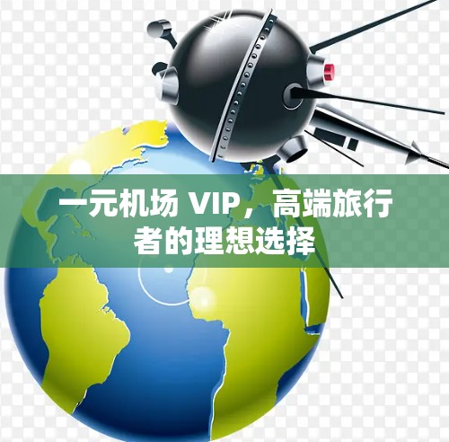 一元机场 VIP，高端旅行者的理想选择
