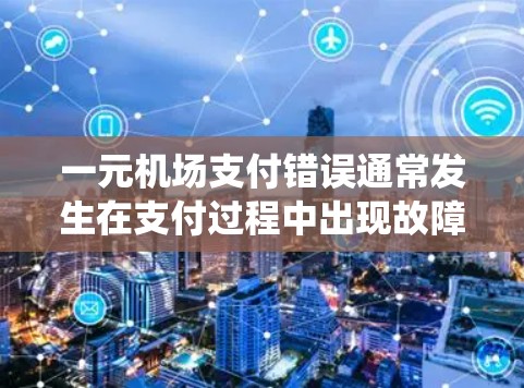 一元机场支付错误通常发生在支付过程中出现故障，或者支付系统出现了问题。以下是解决一元机场支付错误的常见步骤