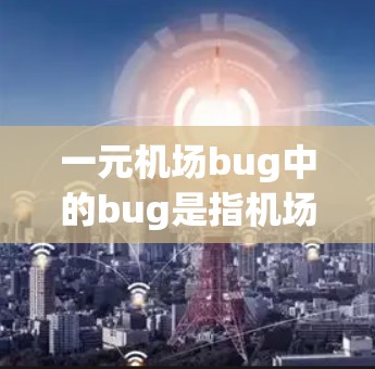 一元机场bug中的bug是指机场工作人员或服务人员在机场中出现的bug（问题或错误）通常，这类bug指的是工作人员或服务人员在机场服务中出现的疏忽或损坏物品的问题