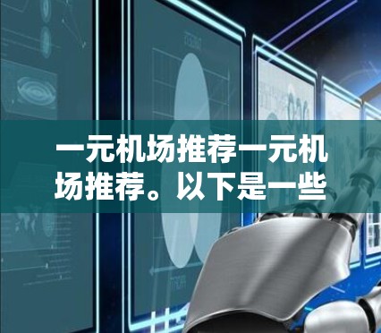 一元机场推荐一元机场推荐。以下是一些著名的景点和推荐，帮助您找到一元机场附近的热门景点