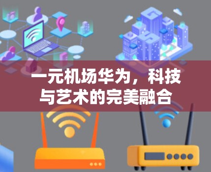 一元机场华为，科技与艺术的完美融合