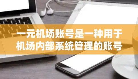 一元机场账号是一种用于机场内部系统管理的账号，通常用于支付、结账等操作。以下是对一元机场账号的详细介绍