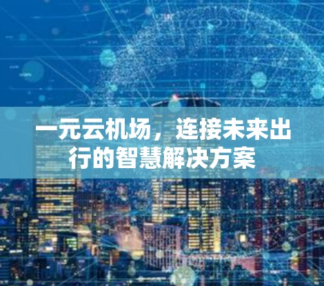一元云机场，连接未来出行的智慧解决方案