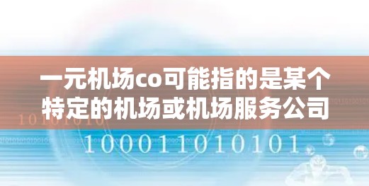 一元机场co可能指的是某个特定的机场或机场服务公司。由于co在中文中通常指公司的意思，因此一元机场co很可能是一个特定的机场名称，或者是某个机场的英文名称。以下是一些可能的解释和建议