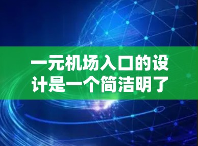 一元机场入口的设计是一个简洁明了、舒适高效的入口，旨在方便旅客的登机过程。以下是对这一设计的详细描述