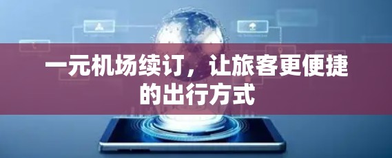 一元机场续订，让旅客更便捷的出行方式