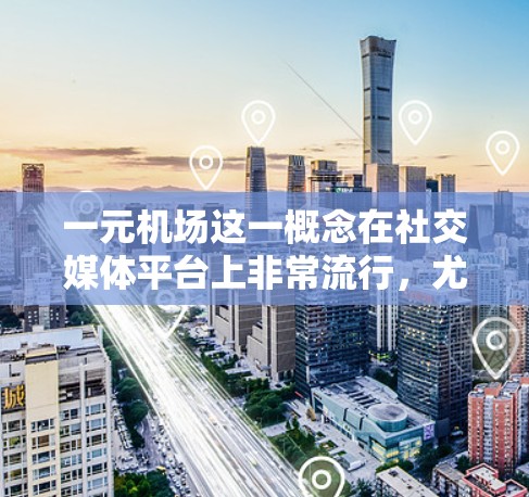 一元机场这一概念在社交媒体平台上非常流行，尤其是在TikTok上。这种设计通常以简洁而现代的风格为主，往往融合了科技感、LED灯和电子设备，以营造一种紧张而刺激的旅行体验