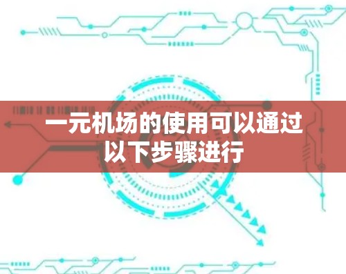一元机场的使用可以通过以下步骤进行
