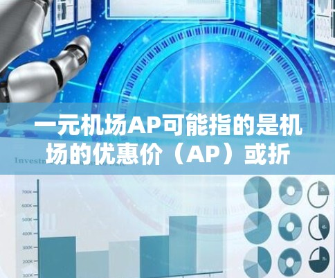 一元机场AP可能指的是机场的优惠价（AP）或折扣价（AP）机场通常会推出各种优惠活动，以吸引游客。以下是一些常见的机场优惠活动