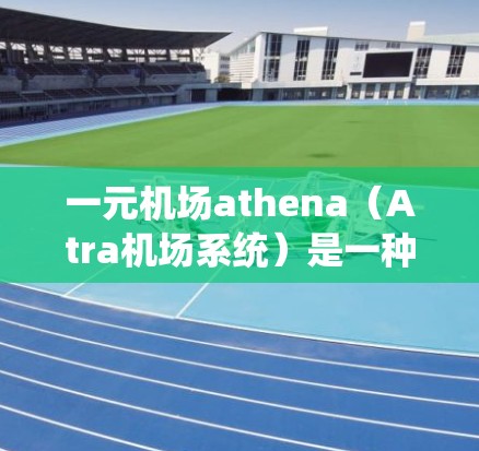 一元机场athena（Atra机场系统）是一种针对机场服务的智能设备或软件解决方案，旨在提供高效、便捷和个性化的机场体验。以下是对用户可能的兴趣和需求的分析