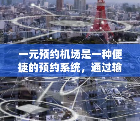 一元预约机场是一种便捷的预约系统，通过输入特定的号码，用户可以快速获取航班信息、座位和其他服务细节。以下是关于一元预约机场的详细信息