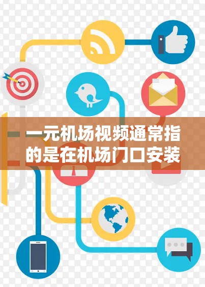 一元机场视频通常指的是在机场门口安装视频监控摄像头或上传实时视频来监控和管理乘客。以下是一些相关信息