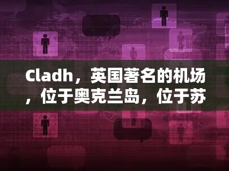 Cladh，英国著名的机场，位于奥克兰岛，位于苏伊士运河附近。它被称为一元机场，因为无论你从哪里来，只需要1小时即可到达Cladh。Cladh以其独特的地理位置和丰富的资源吸引了大量游客