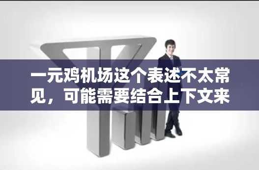 一元鸡机场这个表述不太常见，可能需要结合上下文来理解。以下是一些可能的解释和建议