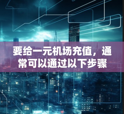 要给一元机场充值，通常可以通过以下步骤操作