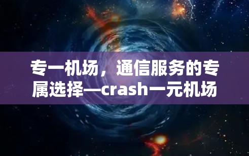 专一机场，通信服务的专属选择—crash一元机场