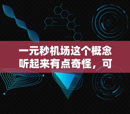 一元秒机场这个概念听起来有点奇怪，可能需要更多的上下文来理解。如果您指的是一个价格非常便宜的机场，或者某个特定的机场设计，您可以通过以下方式进一步了解