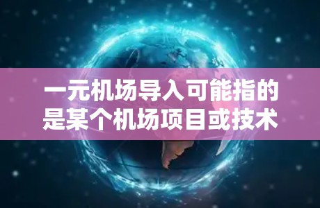一元机场导入可能指的是某个机场项目或技术的导入，具体含义可能因上下文而异。以下是一些可能的解释和建议