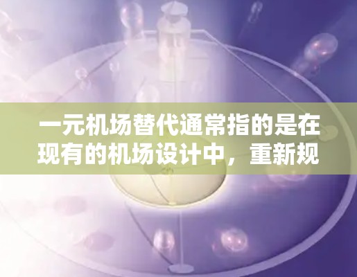 一元机场替代通常指的是在现有的机场设计中，重新规划或优化机场的布局和功能，使其成为一个更高效、更舒适的环境。以下是一些可能的替代方案和考虑因素
