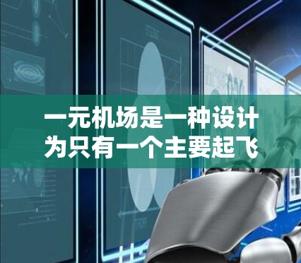 一元机场是一种设计为只有一个主要起飞点的机场，具有显著的交通和物流优势。以下是对一元机场的详细分析