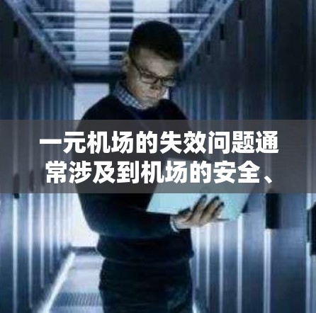 一元机场的失效问题通常涉及到机场的安全、设施和运营效率的不足。以下是一些可能的原因和应对措施