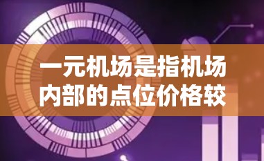 一元机场是指机场内部的点位价格较低，适合人们出行时选择的选项，价格控制在一元以内，提供多种优惠服务，方便人们在机场附近消费。以下是对一元机场的详细介绍